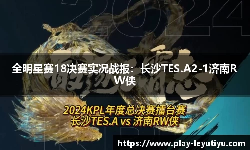 全明星赛18决赛实况战报：长沙TES.A2-1济南RW侠