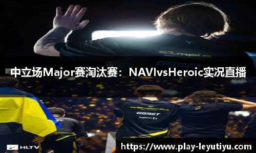 中立场Major赛淘汰赛：NAVIvsHeroic实况直播