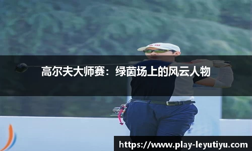 高尔夫大师赛：绿茵场上的风云人物