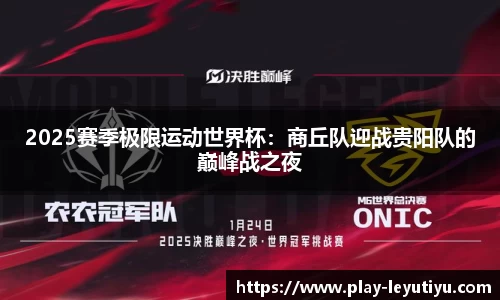 2025赛季极限运动世界杯：商丘队迎战贵阳队的巅峰战之夜